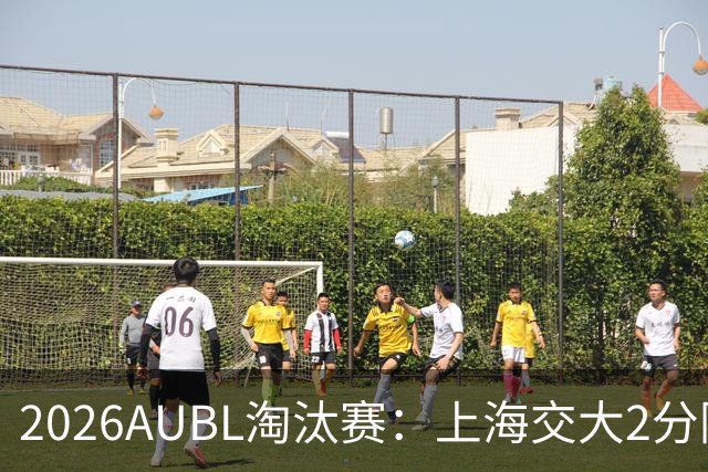 2026AUBL淘汰赛：上海交大2分险胜北大进四强 陈天灿29分10助攻